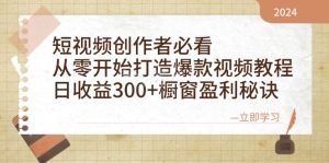 短视频创作者必看:从零开始打造爆款视频教程,日收益300+橱窗盈利秘诀-必智轻创社