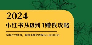 小红书从0到1赚钱攻略:掌握平台优势,解锁多种变现赚钱模式与运营技巧-必智轻创社