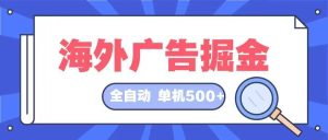 海外广告掘金  日入500+ 全自动挂机项目 长久稳定-必智轻创社