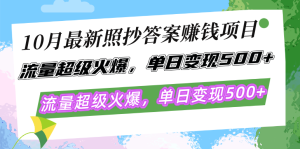 10月最新照抄答案赚钱项目,流量超级火爆,单日变现500+简单照抄 有手就行-必智轻创社