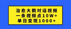 治愈大鹅对话视频,一条视频点赞 10W+,单日变现1k+-必智轻创社