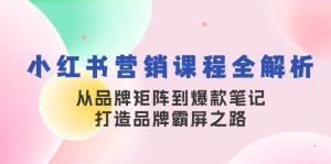 小红书营销课程全解析，从品牌矩阵到爆款笔记，打造品牌霸屏之路-必智轻创社