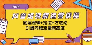 抖音短视频运营课程，底层逻辑+定位+方法论，引爆同城流量新高度-必智轻创社