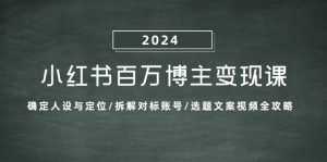 小红书百万博主变现课:确定人设与定位/拆解对标账号/选题文案视频全攻略-必智轻创社