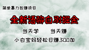 全新语聊自刷掘金项目，当天见收益，小白宝妈每日轻松包赚300+-必智轻创社