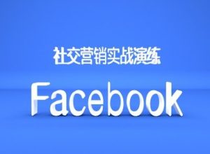 Facebook社交营销实战演练，外贸人绝对不能错过的营销推广平台-必智轻创社