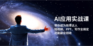 AI应用实战课：带你成为效率达人！短视频、PPT、写作全搞定，还能副业创收-必智轻创社