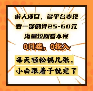 懒人项目，多平台变现，看一部剧得25~60，海量短剧看不完，0门槛，0投…-必智轻创社