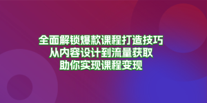 全面解锁爆款课程打造技巧，从内容设计到流量获取，助你实现课程变现-必智轻创社