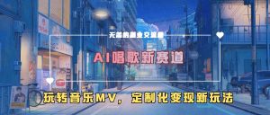 AI唱歌新赛道，玩转音乐mv，定制化变现新玩法-必智轻创社