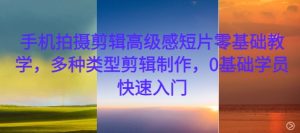 手机拍摄剪辑高级感短片零基础教学，多种类型剪辑制作，0基础学员快速入门-必智轻创社