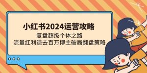 小红书2024运营攻略:复盘超级个体之路 流量红利退去百万博主破局翻盘-必智轻创社