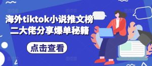 海外tiktok小说推文榜二大佬分享爆单秘籍-必智轻创社