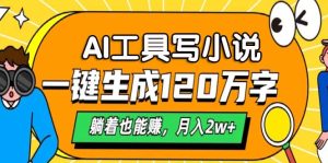 AI工具写小说,一键生成120万字,躺着也能赚,月入2w+-必智轻创社