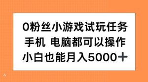 0粉丝小游戏试玩任务，手机电脑都可以操作，小白也能月入5000+-必智轻创社
