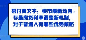 某付费文章：楼市最新动向，存量房贷利率调整新机制，对于普通人有哪些优势策略-必智轻创社