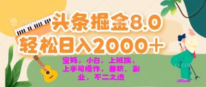 今日头条掘金8.0最新玩法 轻松日入2000+ 小白,宝妈,上班族都可以轻松…-必智轻创社