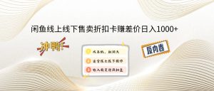 闲鱼线上,线下售卖折扣卡赚差价日入1000+-必智轻创社