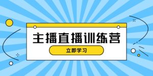 主播直播特训营:抖音直播间运营知识+开播准备+流量考核,轻松上手-必智轻创社