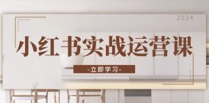 小红书实战运营课:从开通店铺到直播话术,打造爆款笔记与高效直播-必智轻创社