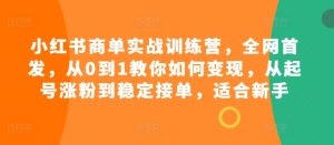 小红书商单实战训练营,全网首发,从0到1教你如何变现,从起号涨粉到稳定接单,适合新手-必智轻创社