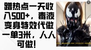 蹭热点一天收入500+,毒液变身特效代做一单3米,人人可做!-必智轻创社