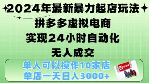 2024年最新暴力起店玩法，拼多多虚拟电商4.0，24小时实现自动化无人成交，单店月入3000+-必智轻创社