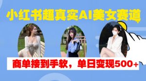 小红书超真实AI美女赛道，商单拿到手软，单日变现500+-必智轻创社