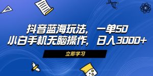 抖音蓝海玩法，一单50，小白手机无脑操作，日入3000+-必智轻创社