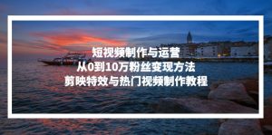 短视频制作与运营,从0到10万粉丝变现方法,剪映特效与热门视频制作教程-必智轻创社