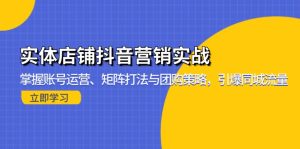 实体店铺抖音营销实战：掌握账号运营、矩阵打法与团购策略，引爆同城流量-必智轻创社