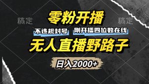 零粉开播，无人直播野路子，日入2000+，不违规封号，躺赚收益！-必智轻创社