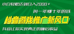 新风口抖音游戏推广—拼一年赚十年的钱，小白每天一小时轻松日入2000＋-必智轻创社