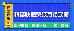 摸着石头过河整理出来的抖音快速突破万播攻略,简单高效,快速千粉!-必智轻创社