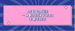 Ai美女ip玩法，一睁眼已经挣了3张，手把手教学-必智轻创社