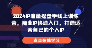 2024IP流量操盘手线上训练营,商业IP快速入门,打造适合自己的个人IP-必智轻创社