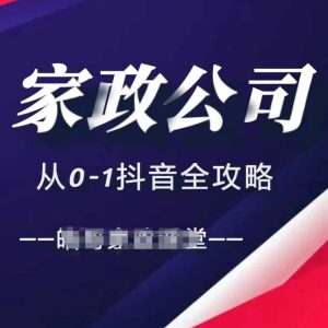 家政公司从0-1抖音全攻略，教你从短视频+直播全方位进行抖音引流-必智轻创社