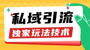 私域引流获客野路子玩法暴力获客 日引200+ 单日变现超3000+ 小白轻松上手-必智轻创社