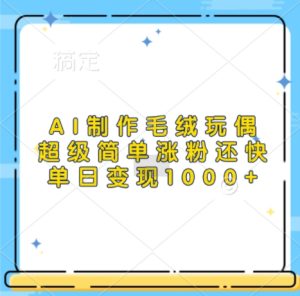 AI制作毛绒玩偶,超级简单涨粉还快,单日变现1k-必智轻创社