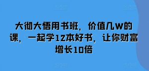 大彻大悟用书班,价值几W的课,一起学12本好书,让你财富增长10倍-必智轻创社