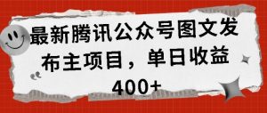 最新腾讯公众号图文发布项目，单日收益400+-必智轻创社