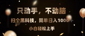 只动手，不动脑，扫个黑科技，简单日入1000+，小白轻松上手-必智轻创社