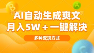 AI自动生成爽文 月入5w+一键解决 多种变现方式 看完就会-必智轻创社