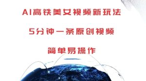 AI高铁美女视频新玩法，5分钟一条原创视频，简单易操作-必智轻创社