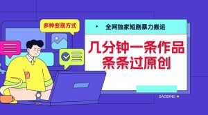 全网独家短剧暴力搬运，几分钟一条作品条条过原创，多种变现方式-必智轻创社