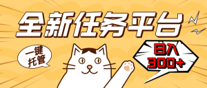 全新任务平台一键托管   日入300+轻松获取额外收入的机会-必智轻创社