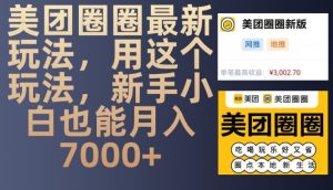 美团圈圈最新玩法，用这个玩法，新手小白也能月入7000+-必智轻创社