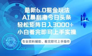 今日头条最新6.0掘金玩法,轻松矩阵日入3000+-必智轻创社