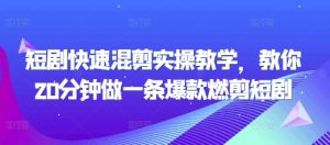 短剧快速混剪实操教学，教你20分钟做一条爆款燃剪短剧-必智轻创社