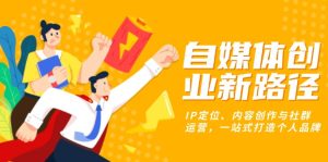 自媒体创业新路径：IP定位、内容创作与社群运营，一站式打造个人品牌-必智轻创社